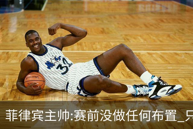 菲律宾主帅:赛前没做任何布置 只要求队员尽力